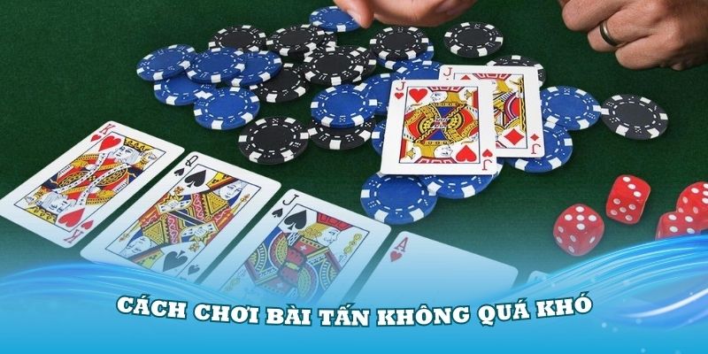 Cách chơi bài Tấn không quá khó nếu bạn chịu tìm hiểu