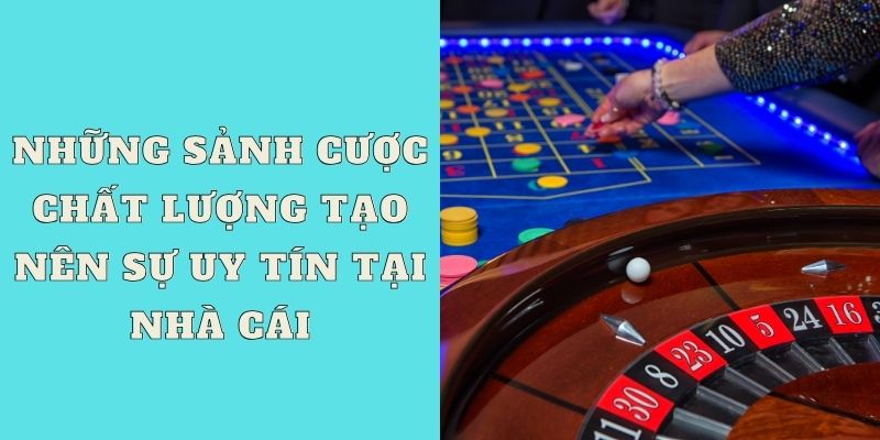 Những sảnh cược chất lượng tạo nên sự uy tín tại nhà cái