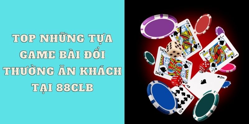 Top những tựa game bài đổi thưởng ăn khách tại 88CLB